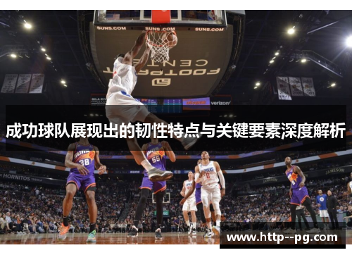 成功球队展现出的韧性特点与关键要素深度解析