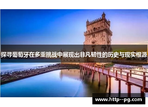 探寻葡萄牙在多重挑战中展现出非凡韧性的历史与现实根源