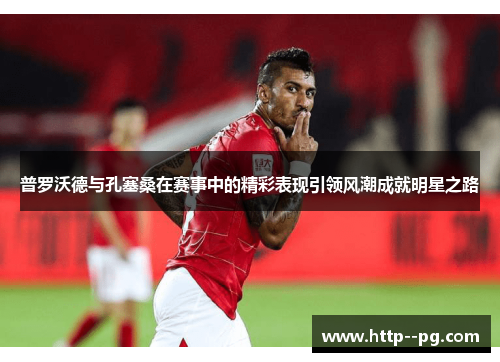 普罗沃德与孔塞桑在赛事中的精彩表现引领风潮成就明星之路