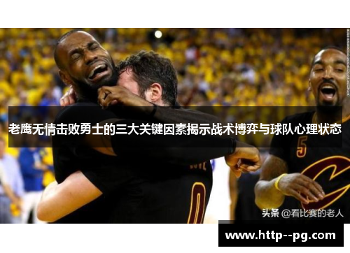 老鹰无情击败勇士的三大关键因素揭示战术博弈与球队心理状态