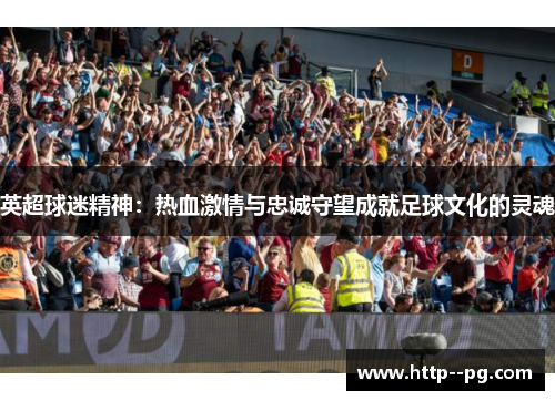 英超球迷精神：热血激情与忠诚守望成就足球文化的灵魂