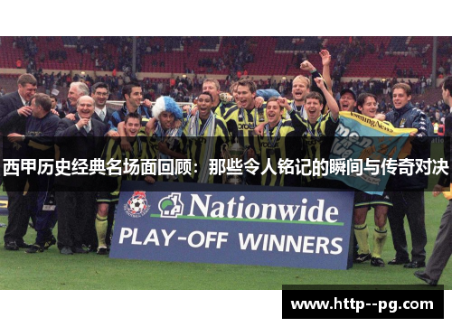 西甲历史经典名场面回顾：那些令人铭记的瞬间与传奇对决