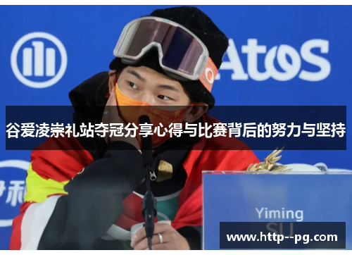 谷爱凌崇礼站夺冠分享心得与比赛背后的努力与坚持