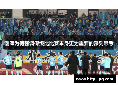 谢晖为何强调保级比比赛本身更为重要的深刻思考