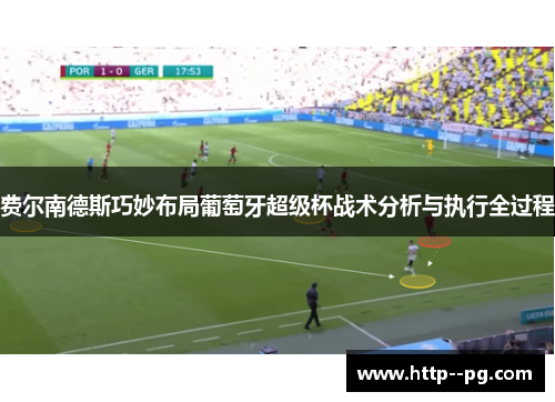 费尔南德斯巧妙布局葡萄牙超级杯战术分析与执行全过程