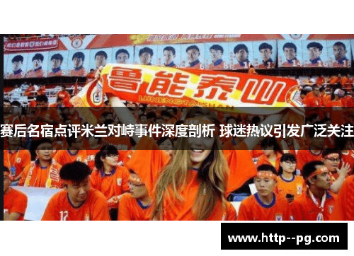 赛后名宿点评米兰对峙事件深度剖析 球迷热议引发广泛关注