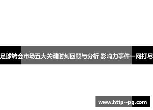 足球转会市场五大关键时刻回顾与分析 影响力事件一网打尽