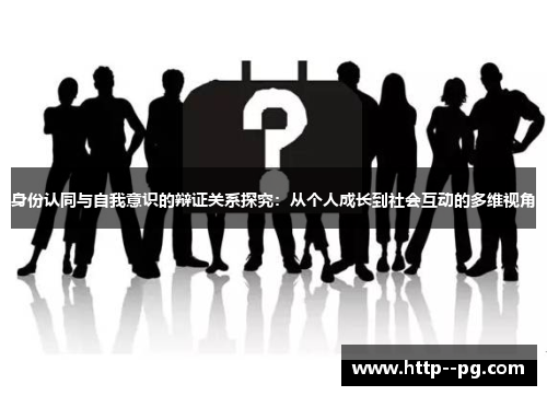 身份认同与自我意识的辩证关系探究：从个人成长到社会互动的多维视角