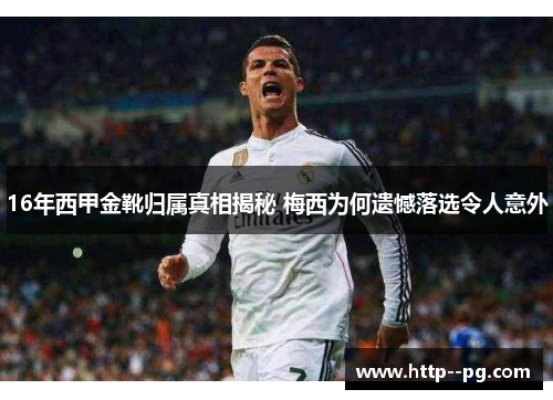 16年西甲金靴归属真相揭秘 梅西为何遗憾落选令人意外