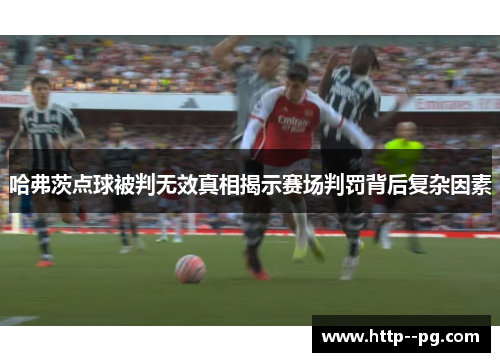 哈弗茨点球被判无效真相揭示赛场判罚背后复杂因素