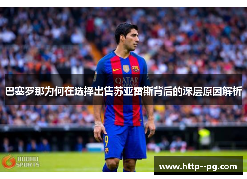 巴塞罗那为何在选择出售苏亚雷斯背后的深层原因解析