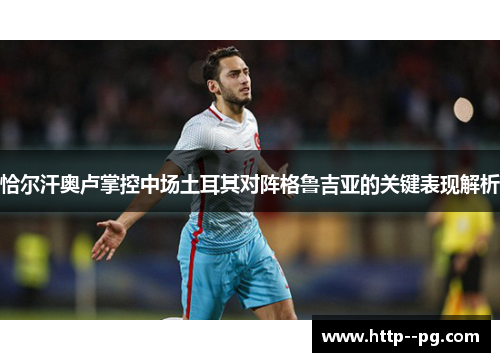 恰尔汗奥卢掌控中场土耳其对阵格鲁吉亚的关键表现解析