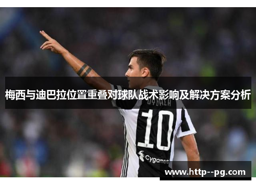 梅西与迪巴拉位置重叠对球队战术影响及解决方案分析