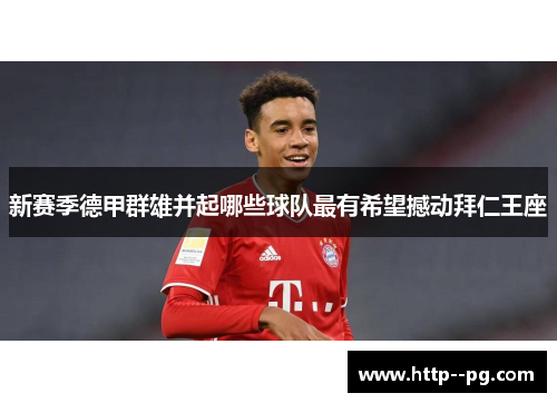 新赛季德甲群雄并起哪些球队最有希望撼动拜仁王座
