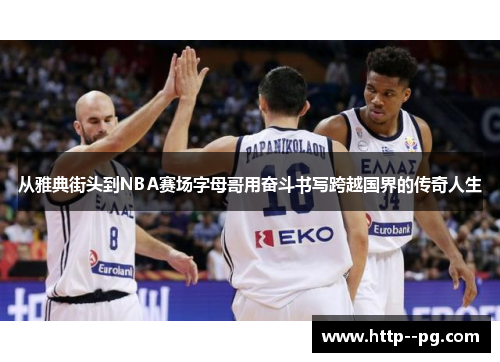 从雅典街头到NBA赛场字母哥用奋斗书写跨越国界的传奇人生