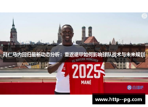 拜仁马内回归最新动态分析：重返德甲如何影响球队战术与未来规划