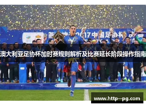 澳大利亚足协杯加时赛规则解析及比赛延长阶段操作指南