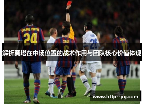 解析莫塔在中场位置的战术作用与团队核心价值体现