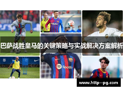 巴萨战胜皇马的关键策略与实战解决方案解析 巴萨战胜皇马的关键策略与实战解决方案解析