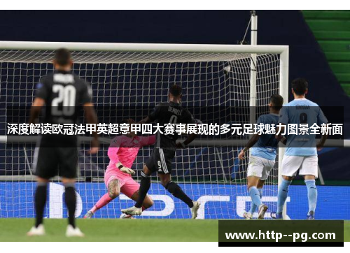 深度解读欧冠法甲英超意甲四大赛事展现的多元足球魅力图景全新面 深度解读欧冠法甲英超意甲四大赛事展现的多元足球魅力图景全新面