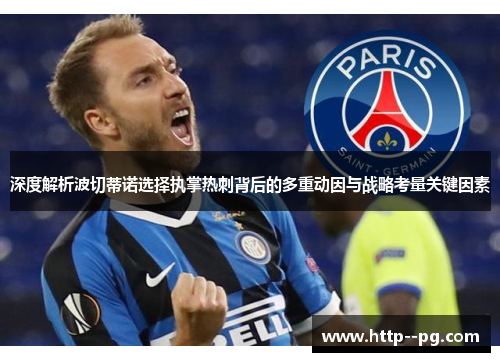 深度解析波切蒂诺选择执掌热刺背后的多重动因与战略考量关键因素 深度解析波切蒂诺选择执掌热刺背后的多重动因与战略考量关键因素