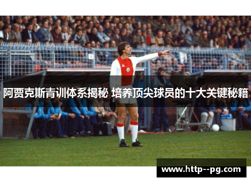 阿贾克斯青训体系揭秘 培养顶尖球员的十大关键秘籍 阿贾克斯青训体系揭秘 培养顶尖球员的十大关键秘籍