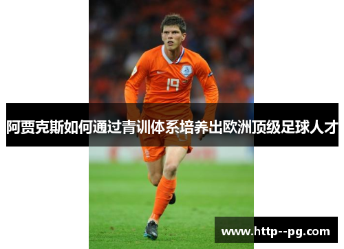 阿贾克斯如何通过青训体系培养出欧洲顶级足球人才 阿贾克斯如何通过青训体系培养出欧洲顶级足球人才