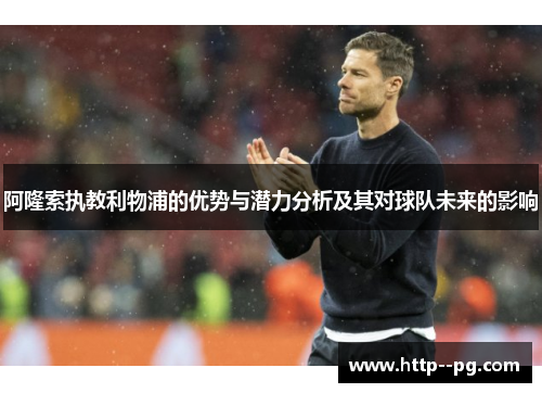 阿隆索执教利物浦的优势与潜力分析及其对球队未来的影响 阿隆索执教利物浦的优势与潜力分析及其对球队未来的影响
