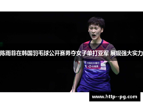 陈雨菲在韩国羽毛球公开赛勇夺女子单打亚军 展现强大实力 陈雨菲在韩国羽毛球公开赛勇夺女子单打亚军 展现强大实力