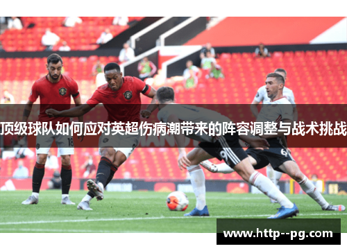顶级球队如何应对英超伤病潮带来的阵容调整与战术挑战 顶级球队如何应对英超伤病潮带来的阵容调整与战术挑战