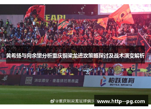 黄希扬与向余望分析重庆铜梁龙进攻策略探讨及战术演变解析