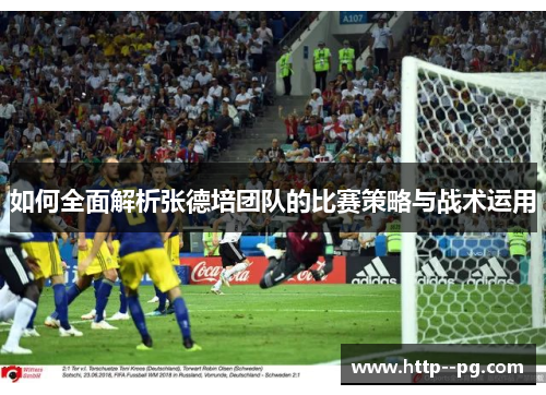 如何全面解析张德培团队的比赛策略与战术运用 如何全面解析张德培团队的比赛策略与战术运用
