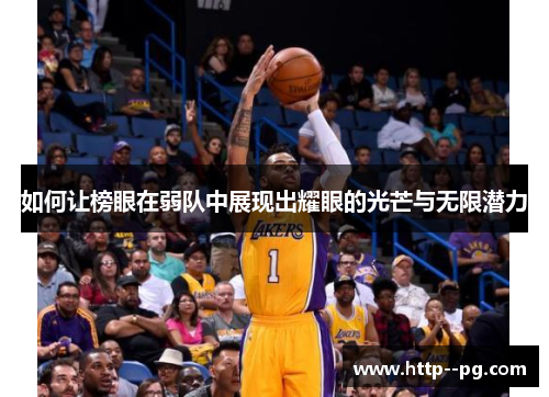 如何让榜眼在弱队中展现出耀眼的光芒与无限潜力