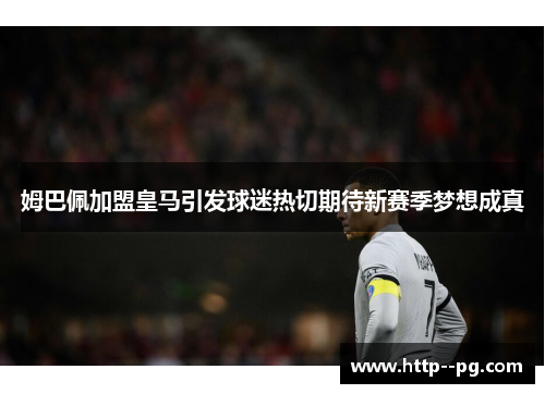 姆巴佩加盟皇马引发球迷热切期待新赛季梦想成真