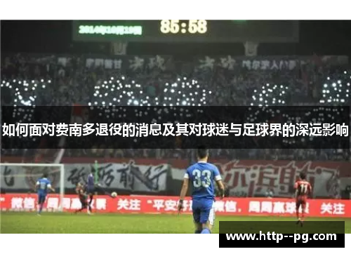 如何面对费南多退役的消息及其对球迷与足球界的深远影响 如何面对费南多退役的消息及其对球迷与足球界的深远影响