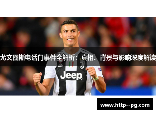 尤文图斯电话门事件全解析：真相、背景与影响深度解读