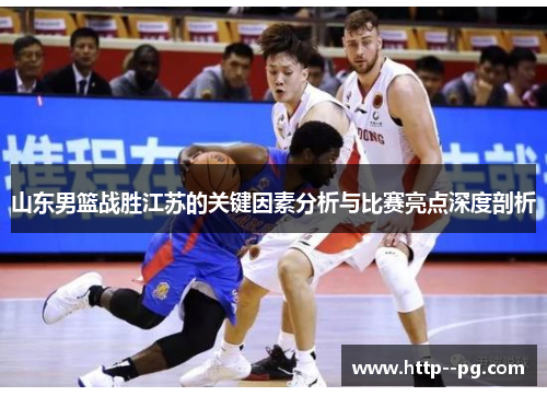 山东男篮战胜江苏的关键因素分析与比赛亮点深度剖析