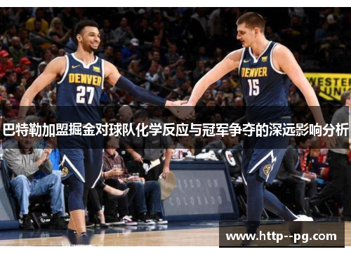 巴特勒加盟掘金对球队化学反应与冠军争夺的深远影响分析