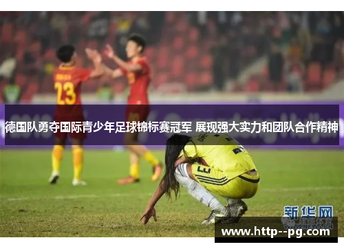 德国队勇夺国际青少年足球锦标赛冠军 展现强大实力和团队合作精神