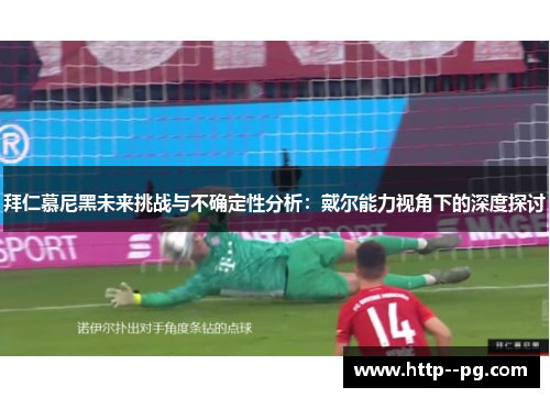 拜仁慕尼黑未来挑战与不确定性分析:戴尔能力视角下的深度探讨 拜仁慕尼黑未来挑战与不确定性分析:戴尔能力视角下的深度探讨