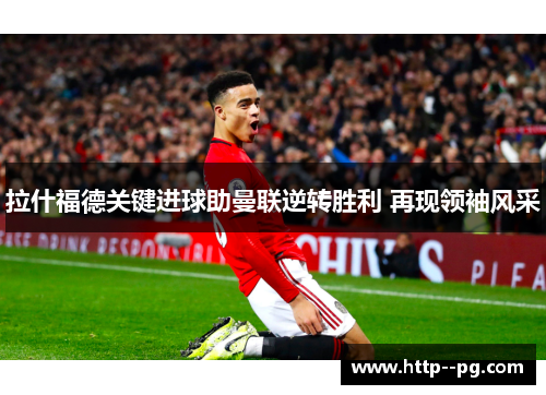 拉什福德关键进球助曼联逆转胜利 再现领袖风采