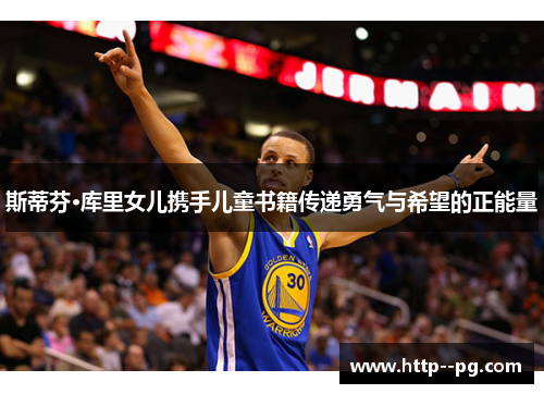 斯蒂芬·库里女儿携手儿童书籍传递勇气与希望的正能量
