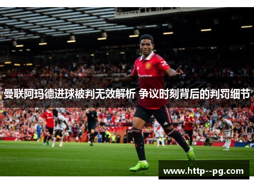 曼联阿玛德进球被判无效解析 争议时刻背后的判罚细节 曼联阿玛德进球被判无效解析 争议时刻背后的判罚细节