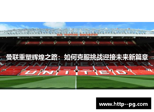 曼联重塑辉煌之路：如何克服挑战迎接未来新篇章