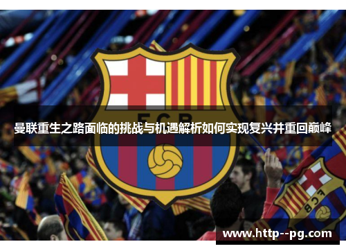 曼联重生之路面临的挑战与机遇解析如何实现复兴并重回巅峰 曼联重生之路面临的挑战与机遇解析如何实现复兴并重回巅峰