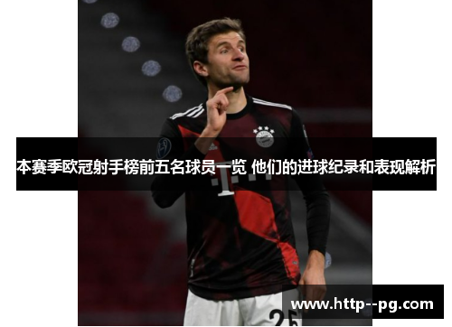 本赛季欧冠射手榜前五名球员一览 他们的进球纪录和表现解析 本赛季欧冠射手榜前五名球员一览 他们的进球纪录和表现解析
