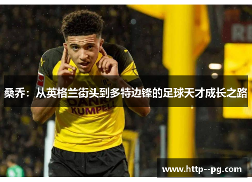桑乔:从英格兰街头到多特边锋的足球天才成长之路 桑乔:从英格兰街头到多特边锋的足球天才成长之路