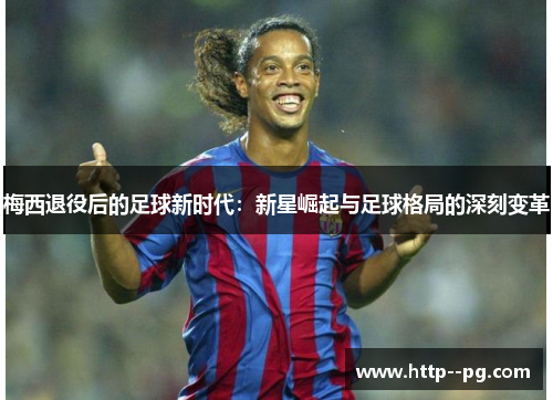 梅西退役后的足球新时代：新星崛起与足球格局的深刻变革
