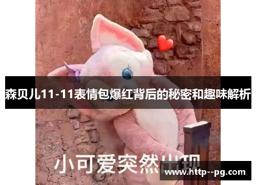 森贝儿11-11表情包爆红背后的秘密和趣味解析 森贝儿11-11表情包爆红背后的秘密和趣味解析