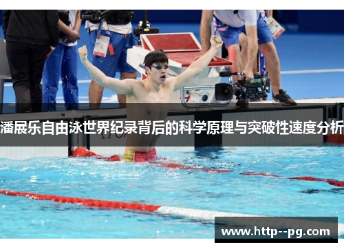 潘展乐自由泳世界纪录背后的科学原理与突破性速度分析 潘展乐自由泳世界纪录背后的科学原理与突破性速度分析